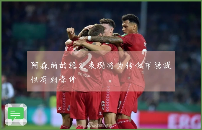 阿森纳的稳定表现将为转会市场提供有利条件