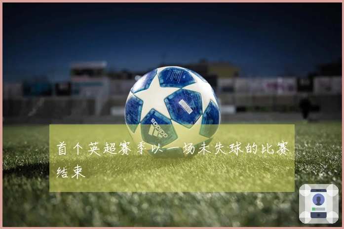 首个英超赛季以一场未失球的比赛结束