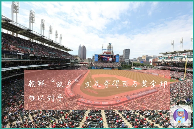 朝鲜“故乡”女足夺得百万奖金却难以到手